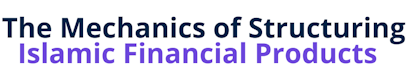 The Mechanics of Structuring Islamic Financial Products