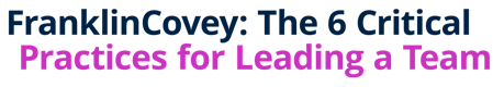 FranklinCovey: The 6 Critical Practices for Leading a Team