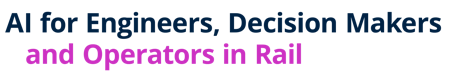 AI for Engineers, Decision Makers and Operators in Rail