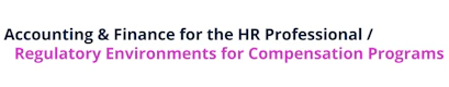 Accounting & Finance for the HR Professional / Regulatory Environments for Compensation Programs - WorldatWork