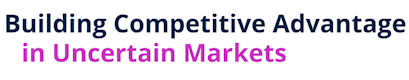 Building Competitive Advantage in Uncertain Markets
