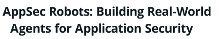 AppSec Robots: Building Real-World Agents for Application Security
