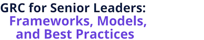 GRC for Senior Leaders: Frameworks, Models, & Best Practices