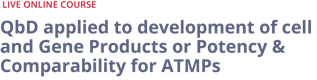 QbD applied to development of cell and Gene Products or Potency & Comparability for ATMPs