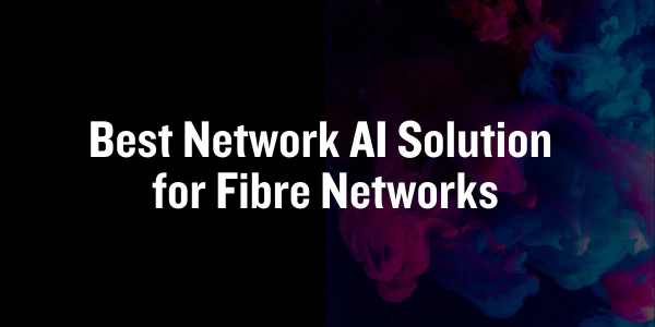 Best Network AI Solution for Fibre Networks