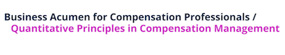 Business Acumen for Compensation Professionals / Quantitative Principles in Compensation Management - WorldatWork