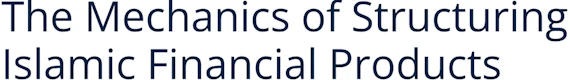 The Mechanics of Structuring Islamic Financial Products
