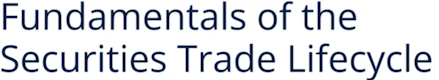 Fundamentals of the Securities Trade Lifecycle