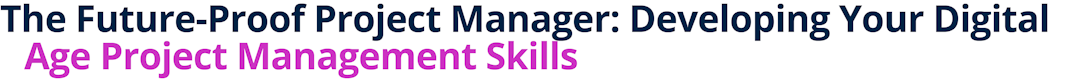 The Future-Proof Project Manager: Developing Your Digital-Age Project Management Skills