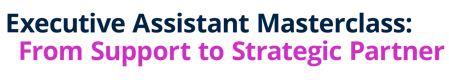 Executive Assistant Masterclass: From Support to Strategic Partner