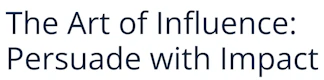 The Art of Influence: Persuade with Impact