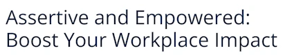 Assertive and Empowered: Boost Your Workplace Impact