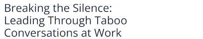 Breaking the Silence: Leading Through Taboo Conversations at Work