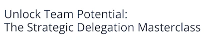 Unlock Team Potential: The Strategic Delegation Masterclass