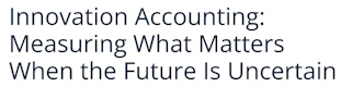 Innovation Accounting: Measuring What Matters When the Future Is Uncertain