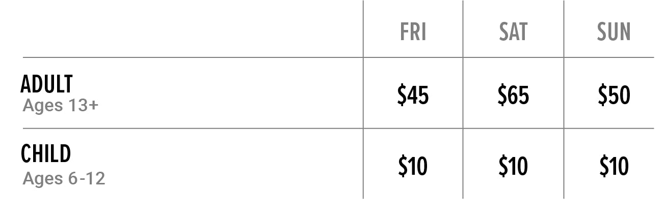 Adult (Ages 13+) - Fri ($30) , Sat ($50), Sun ($35) Child (Ages 6-12) - Fri ($10), Sat ($10), Sun ($10)