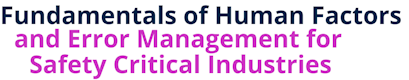 Fundamentals of Human Factors and Error Management for Safety Critical Industries