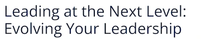 Leading at the Next Level: Evolving Your Leadership