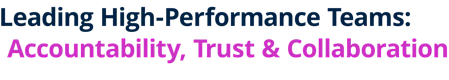 Leading High-Performance Teams: Accountability, Trust & Collaboration