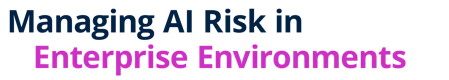 Managing AI Risk in Enterprise Environments