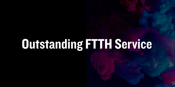 Outstanding FTTH Service