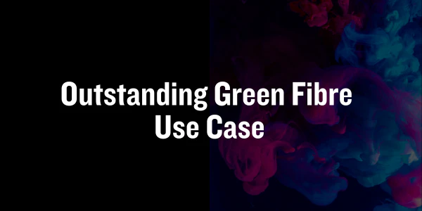 Outstanding Green Fibre Use Case