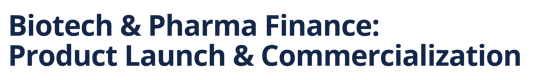 Biotech & Pharma Finance: Product Launch & Commercialization