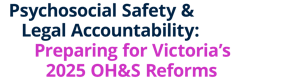 Psychosocial Safety & Legal Accountability: Preparing for Victoria’s 2025 OH&S Reforms