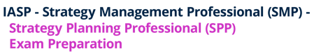 IASP - Strategy Management Professional (SMP) - Strategy Planning Professional (SPP) Exam Preparation