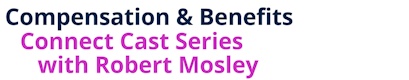 Compensation & Benefits Connect Cast Series with Robert Mosley