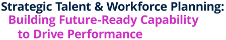 CIPD - Strategic Talent & Workforce Planning: Building Future-Ready Capability to Drive Performance